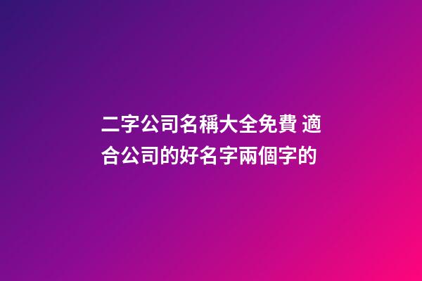 二字公司名稱大全免費 適合公司的好名字兩個字的